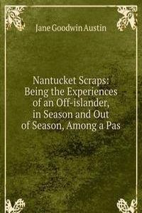 Nantucket Scraps: Being the Experiences of an Off-islander, in Season and Out of Season, Among a Pas