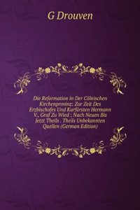 Die Reformation in Der Colnischen Kirchenprovinz: Zur Zeit Des Erzbischofes Und Kurfursten Hermann V., Graf Zu Wied ; Nach Neuen Bis Jetzt Theils . Theils Unbekannten Quellen (German Edition)