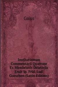 Institutionum Commentarii Quattuor Ex Membranis Deleticiis Eruit Io. Frid. Lud. Goeschen (Latin Edition)