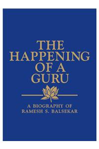 The Happening Of A Guru : A Biography Of Ramesh S. Balsekar