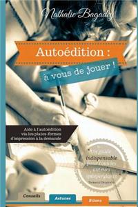 Autoedition: A Vous de Jouer !: Aide A L'Autoedition Via Les Plates-Formes D'Impression a la Demande