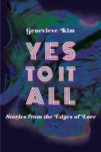 Yes to It All: Stories from the Edges of Love