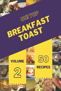Oh! Top 50 Breakfast Toast Recipes Volume 2