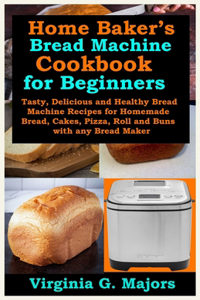 Home Baker's Bread Machine Cookbook for Beginners