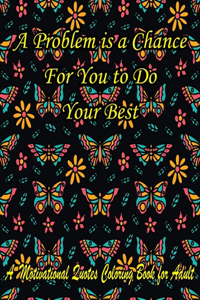 A Problem is a Chance For You to Do Your Best. A Motivational Quotes Coloring Book for Adult