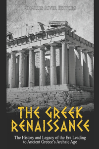 Greek Renaissance: The History and Legacy of the Era Leading to Ancient Greece's Archaic Age