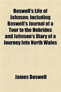 Boswell's Life of Johnson; Including Boswell's Journal of a Tour to the Hebrides and Johnson's Diary of a Journey Into North Wales