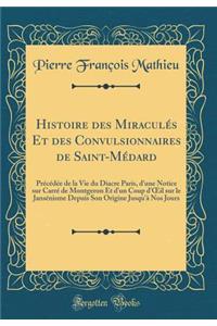 Histoire Des Miraculï¿½s Et Des Convulsionnaires de Saint-Mï¿½dard: Prï¿½cï¿½dï¿½e de la Vie Du Diacre Paris, d'Une Notice Sur Carrï¿½ de Montgeron Et d'Un Coup d'Oeil Sur Le Jansï¿½nisme Depuis Son Origine Jusqu'ï¿½ Nos Jours (Classic Reprint)