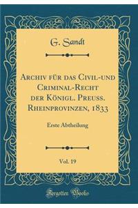 Archiv Fï¿½r Das Civil-Und Criminal-Recht Der Kï¿½nigl. Preuï¿½. Rheinprovinzen, 1833, Vol. 19: Erste Abtheilung (Classic Reprint)