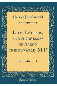 Life, Letters, and Addresses of Aaron Friedenwald, M.D (Classic Reprint)
