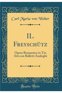 Il FreyschÃ¼tz: Opera Romantica in Tre Atti Con Balletti Analoghi (Classic Reprint)