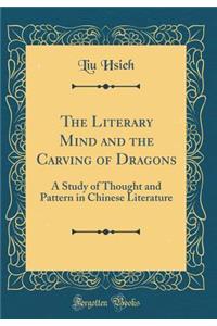 The Literary Mind and the Carving of Dragons: A Study of Thought and Pattern in Chinese Literature (Classic Reprint)