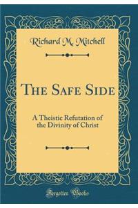 The Safe Side: A Theistic Refutation of the Divinity of Christ (Classic Reprint)