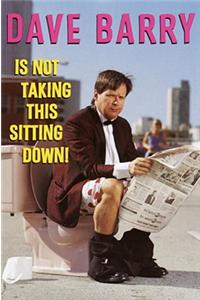 Dave Barry Is Not Taking This Sitting Down! Dave Barry Is Not Taking This Sitting Down! Dave Barry Is Not Taking This Sitting Down!