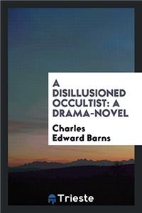 A DISILLUSIONED OCCULTIST: A DRAMA-NOVEL