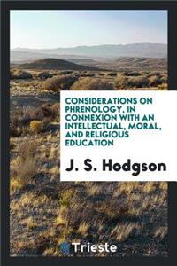 Considerations on Phrenology, in Connexion with an Intellectual, Moral, and Religious Education
