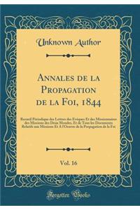 Annales de la Propagation de la Foi, 1844, Vol. 16: Recueil Pï¿½riodique Des Lettres Des ï¿½vï¿½ques Et Des Missionnaires Des Missions Des Deux Mondes, Et de Tous Les Documents Relatifs Aux Missions Et a l'Oeuvre de la Propagation de la Foi