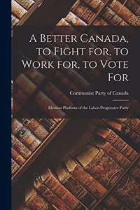 Better Canada, to Fight for, to Work for, to Vote for