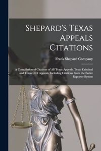Shepard's Texas Appeals Citations; a Compilation of Citations of all Texas Appeals, Texas Criminal and Texas Civil Appeals, Including Citations From the Entire Reporter System
