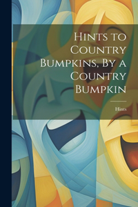 Hints to Country Bumpkins, By a Country Bumpkin