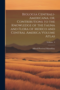 Biologia Centrali-Americana, or, Contributions to the Knowledge of the Fauna and Flora of Mexico and Central America Volume Atlas; Volume 4