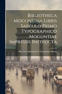 Bibliotheca Moguntina Libris Saeculo Primo Typographico Moguntiae Impressis Instructa