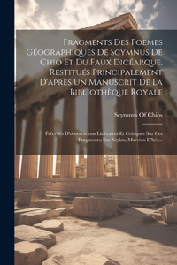 Fragments Des Poemes Géographiques De Scymnus De Chio Et Du Faux Dicéarque, Restitués Principalement D'après Un Manuscrit De La Bibliothèque Royale