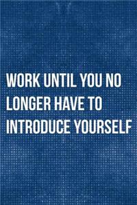 Work Until You No Longer Have To Introduce Yourself