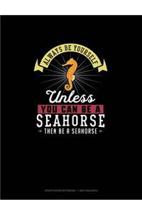 Always Be Yourself Unless You Can Be A Seahorse Then Be A Seahorse