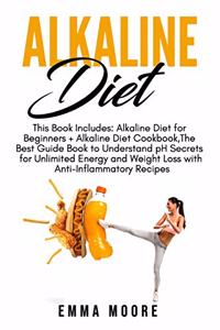 Alkaline Diet: This Book Includes: Alkaline Diet for Beginners + Alkaline Diet Cookbook, The Best Guide Book to Understand pH Secrets for Unlimited Energy and Weig