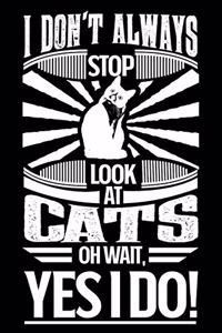 I Don't Always Stop Look At Cats OH Wait Yes I Do