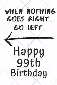 When nothing goes right... Go left Happy 99th Birthday