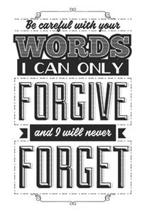 Be Careful With Your Words. I Can Only Forgive And I Will Never Forget