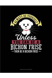 Always Be Yourself Unless You Can Be a Bichon Frise Then Be a Bichon Frise