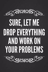 Sure, Let Me Drop Everything And Work On Your Problems