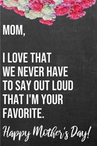Mom I Love That We Never Have To Say Out Loud That I'm Your Favorite Happy Mother's Day
