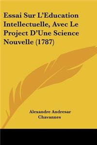 Essai Sur L'Education Intellectuelle, Avec Le Project D'Une Science Nouvelle (1787)