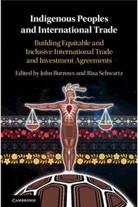 Indigenous Peoples and International Trade: Building Equitable and Inclusive International Trade and Investment Agreements