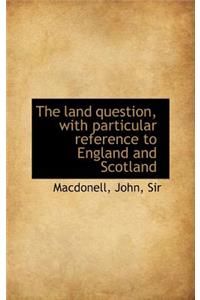 The Land Question, with Particular Reference to England and Scotland