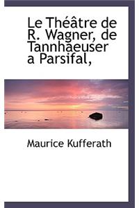 Le Th Tre de R. Wagner, de Tannhaeuser a Parsifal,