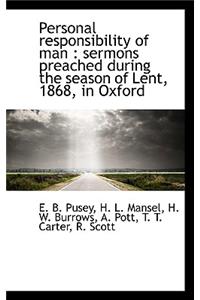 Personal Responsibility of Man: Sermons Preached During the Season of Lent, 1868, in Oxford