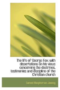 The Life of George Fox; With Dissertations on His Views Concerning the Doctrines, Testimonies and Di