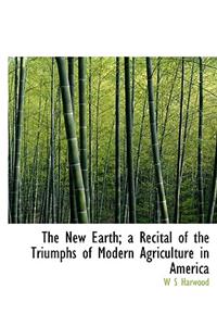 The New Earth; A Recital of the Triumphs of Modern Agriculture in America