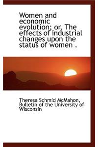 Women and Economic Evolution; Or, the Effects of Industrial Changes Upon the Status of Women .