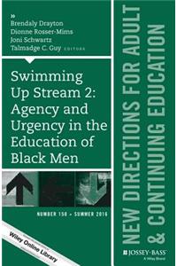 Swimming Up Stream 2: Agency and Urgency in the Education of Black Men: New Directions for Adult and Continuing Education, Number 150