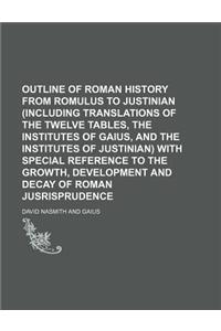 Outline of Roman History from Romulus to Justinian (Including Translations of the Twelve Tables, the Institutes of Gaius, and the Institutes of Justinian) with Special Reference to the Growth, Development and Decay of Roman Jusrisprudence