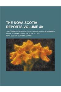 The Nova Scotia Reports; Containing Reports of Cases Argued and Determined in the Supreme Court of Nova Scotia ... Volume 40