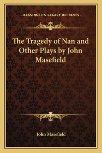 Tragedy of Nan and Other Plays by John Masefield