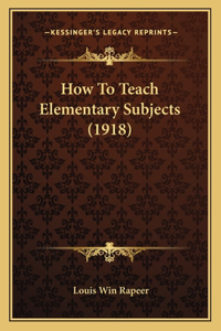 How to Teach Elementary Subjects (1918)