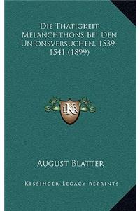 Die Thatigkeit Melanchthons Bei Den Unionsversuchen, 1539-1541 (1899)